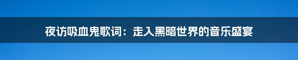 夜访吸血鬼歌词：走入黑暗世界的音乐盛宴