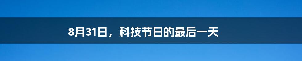 8月31日，科技节日的最后一天