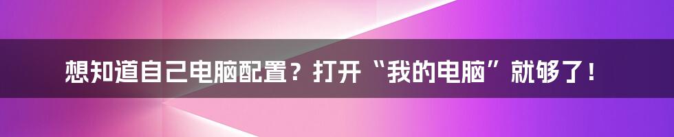 想知道自己电脑配置？打开“我的电脑”就够了！