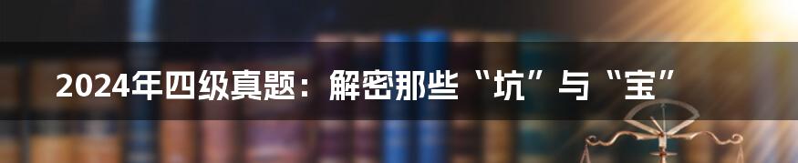 2024年四级真题：解密那些“坑”与“宝”