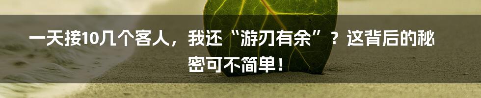 一天接10几个客人，我还“游刃有余”？这背后的秘密可不简单！