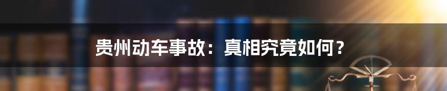 贵州动车事故：真相究竟如何？