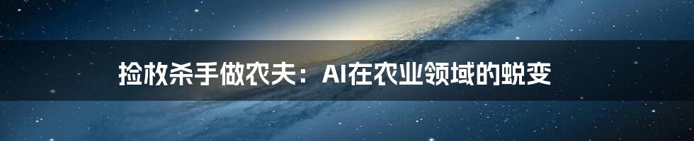 捡枚杀手做农夫：AI在农业领域的蜕变