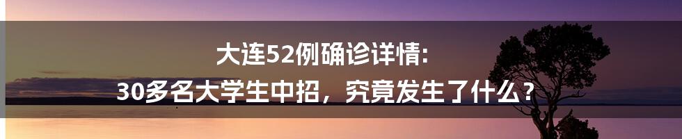 大连52例确诊详情: 30多名大学生中招，究竟发生了什么？