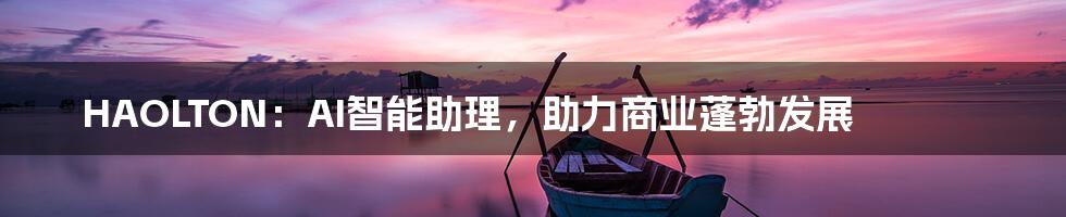 HAOLTON：AI智能助理，助力商业蓬勃发展