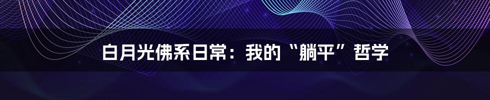 白月光佛系日常：我的“躺平”哲学