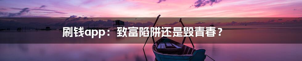 刷钱app：致富陷阱还是毁青春？