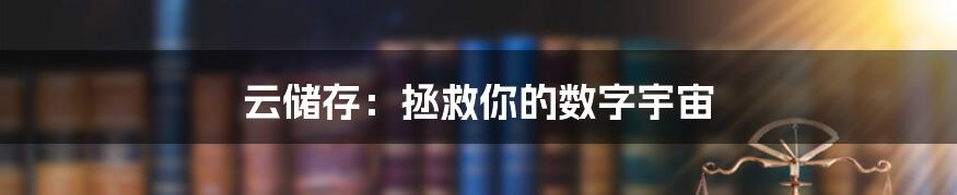 云储存：拯救你的数字宇宙