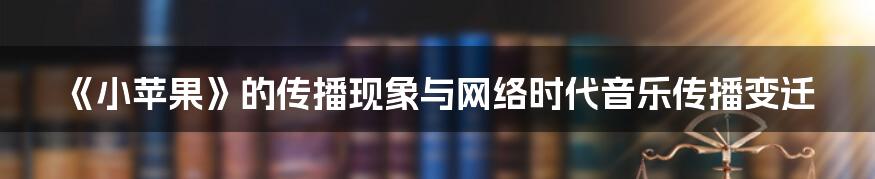 《小苹果》的传播现象与网络时代音乐传播变迁