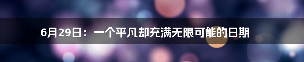 6月29日：一个平凡却充满无限可能的日期