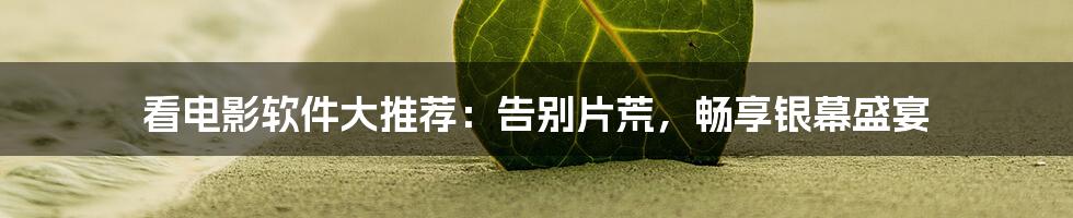 看电影软件大推荐：告别片荒，畅享银幕盛宴