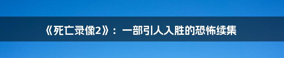 《死亡录像2》：一部引人入胜的恐怖续集