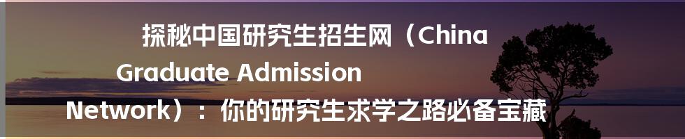 探秘中国研究生招生网（China Graduate Admission Network）：你的研究生求学之路必备宝藏