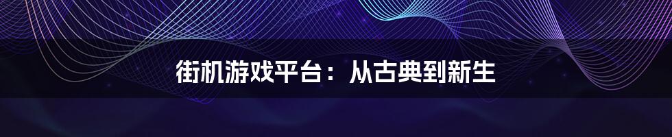 街机游戏平台：从古典到新生