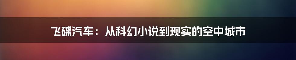 飞碟汽车：从科幻小说到现实的空中城市