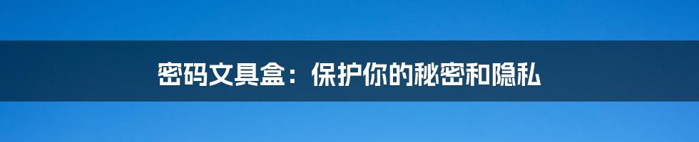 密码文具盒：保护你的秘密和隐私