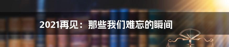 2021再见：那些我们难忘的瞬间