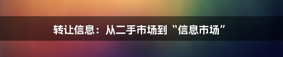 转让信息：从二手市场到“信息市场”