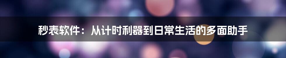 秒表软件：从计时利器到日常生活的多面助手