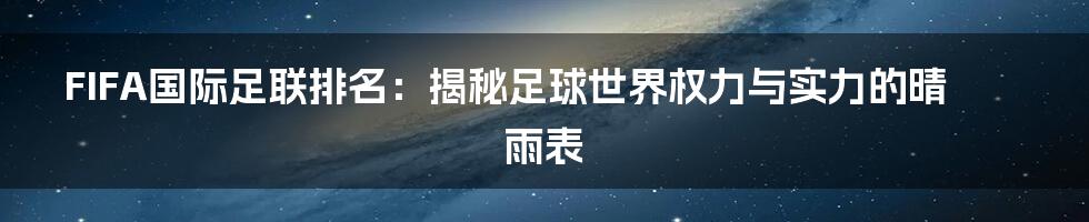 FIFA国际足联排名：揭秘足球世界权力与实力的晴雨表