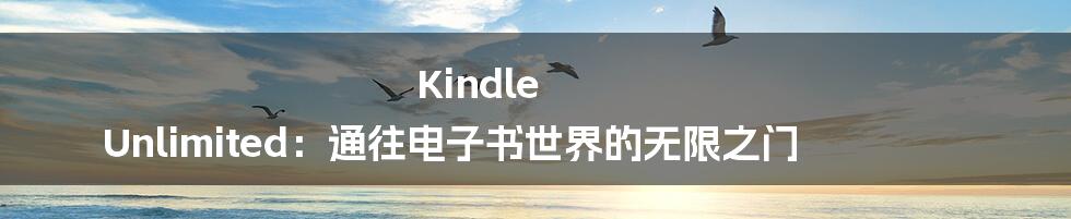 Kindle Unlimited：通往电子书世界的无限之门