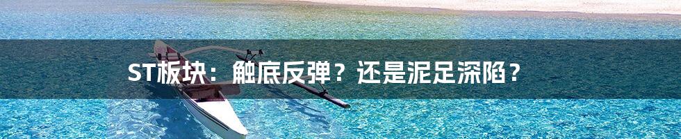 ST板块：触底反弹？还是泥足深陷？