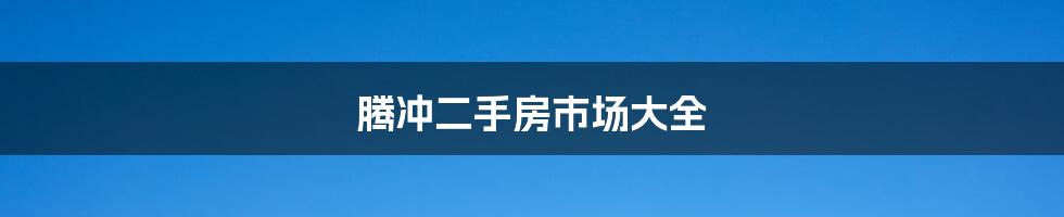 腾冲二手房市场大全