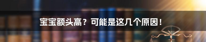 宝宝额头高？可能是这几个原因！