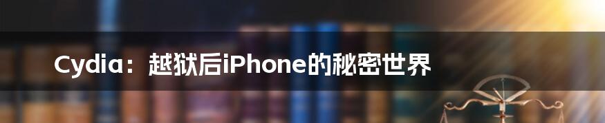 Cydia：越狱后iPhone的秘密世界