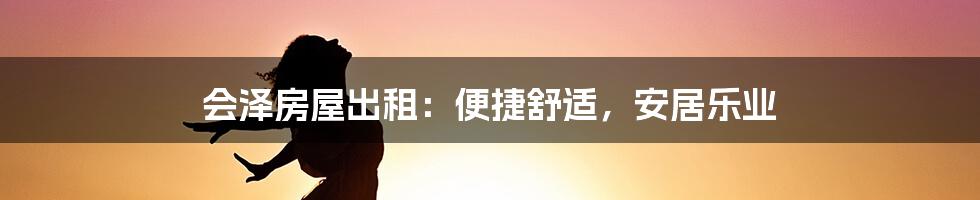 会泽房屋出租：便捷舒适，安居乐业