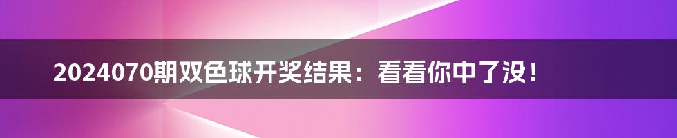 2024070期双色球开奖结果：看看你中了没！