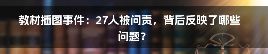 教材插图事件：27人被问责，背后反映了哪些问题？