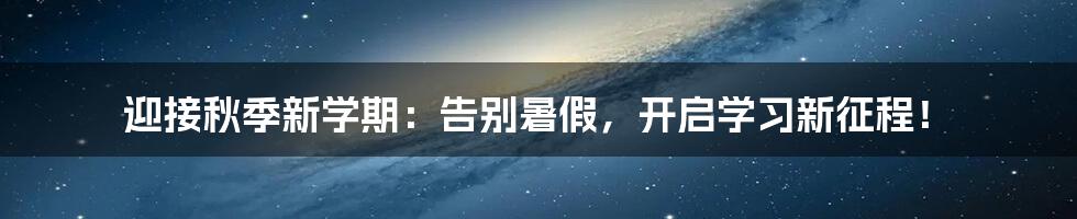 迎接秋季新学期：告别暑假，开启学习新征程！