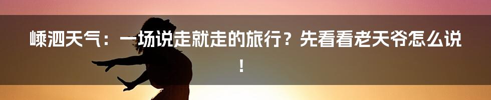 嵊泗天气：一场说走就走的旅行？先看看老天爷怎么说！