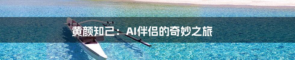 黄颜知己：AI伴侣的奇妙之旅