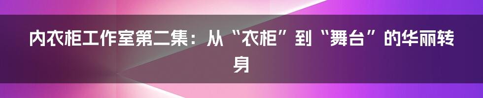 内衣柜工作室第二集：从“衣柜”到“舞台”的华丽转身