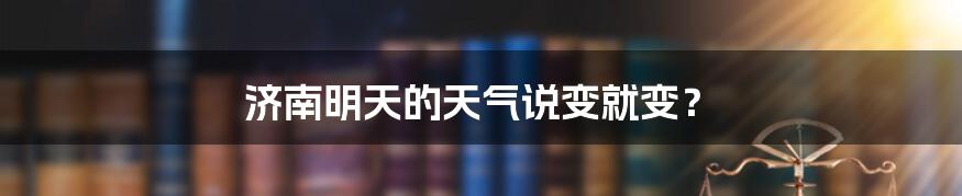 济南明天的天气说变就变？