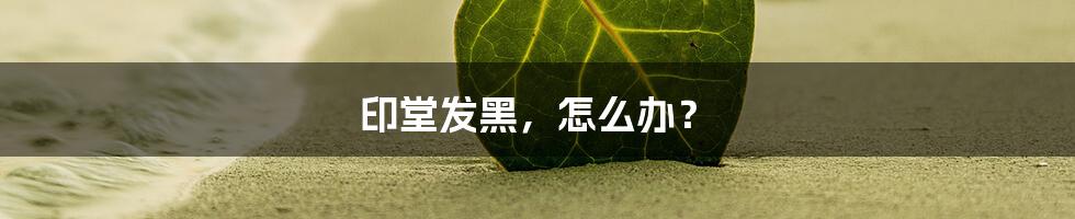 印堂发黑，怎么办？