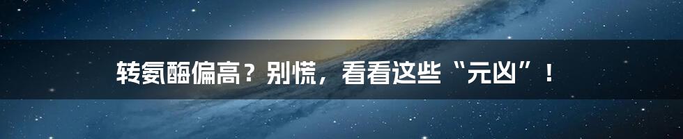 转氨酶偏高？别慌，看看这些“元凶”！