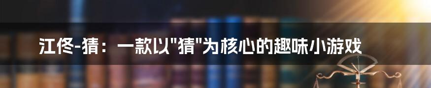 江佟-猜：一款以"猜"为核心的趣味小游戏