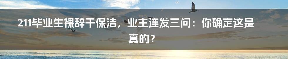 211毕业生裸辞干保洁，业主连发三问：你确定这是真的？