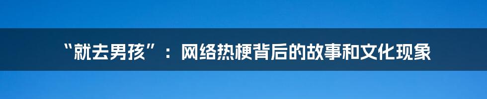 “就去男孩”：网络热梗背后的故事和文化现象