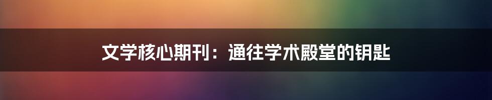 文学核心期刊：通往学术殿堂的钥匙