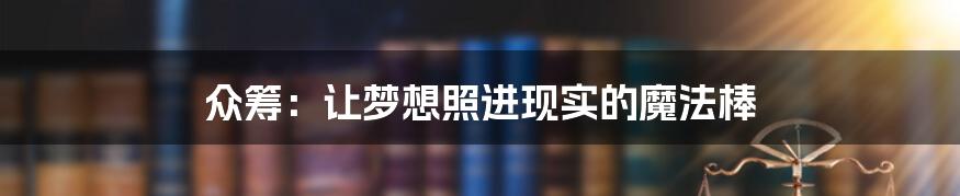 众筹：让梦想照进现实的魔法棒