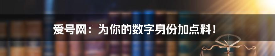 爱号网：为你的数字身份加点料！