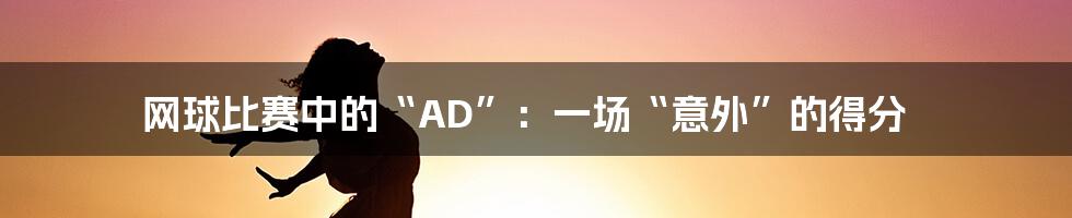 网球比赛中的“AD”：一场“意外”的得分