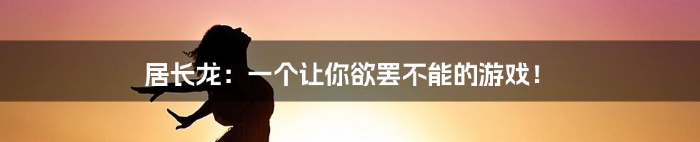 居长龙：一个让你欲罢不能的游戏！