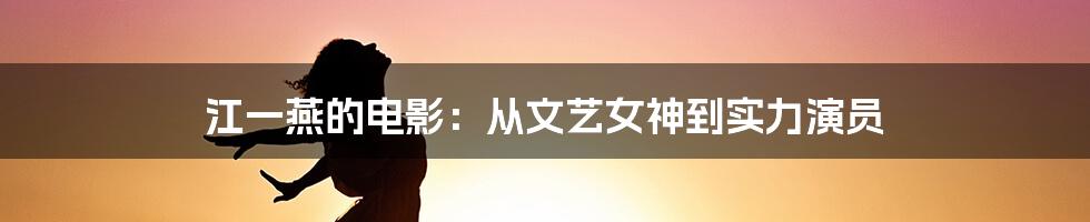 江一燕的电影：从文艺女神到实力演员