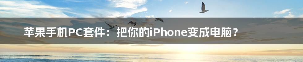 苹果手机PC套件：把你的iPhone变成电脑？