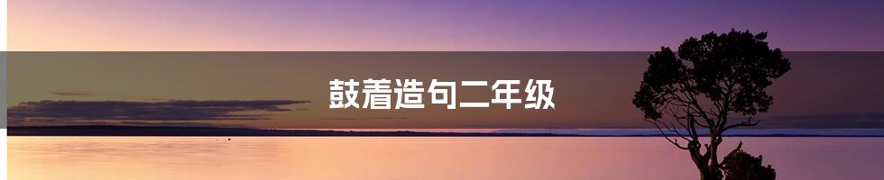 鼓着造句二年级